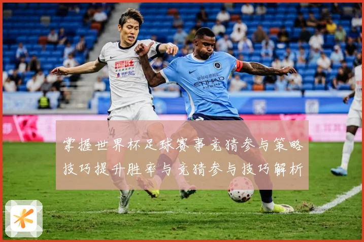 掌握世界杯足球赛事竞猜参与策略技巧提升胜率与竞猜参与技巧解析数据研判：最新赛事动态与深度分析