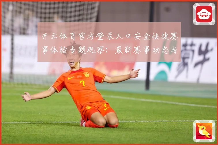 开云体育官方登录入口安全快捷赛事体验专题观察：最新赛事动态与深度分析