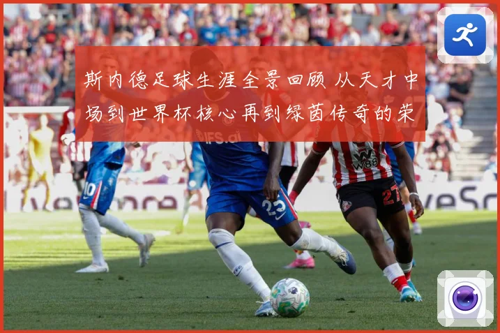 斯内德足球生涯全景回顾 从天才中场到世界杯核心再到绿茵传奇的荣耀征程：最新赛事动态与深度分析