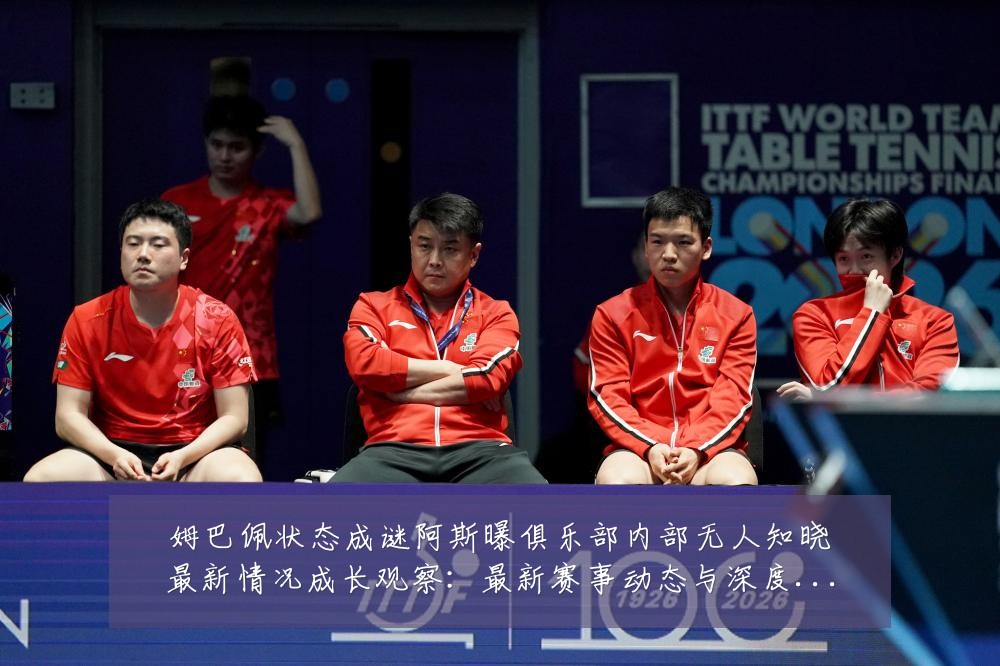 姆巴佩状态成谜阿斯曝俱乐部内部无人知晓最新情况成长观察：最新赛事动态与深度分析