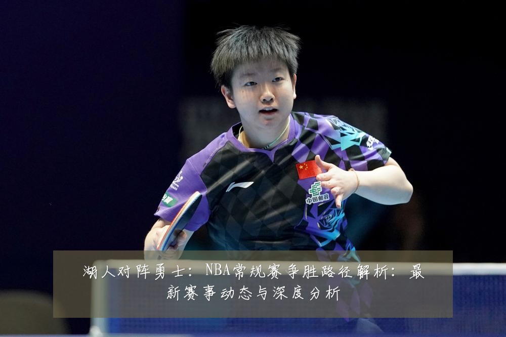湖人对阵勇士:NBA常规赛争胜路径解析:最新赛事动态与深度分析